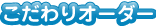 こだわりオーダー