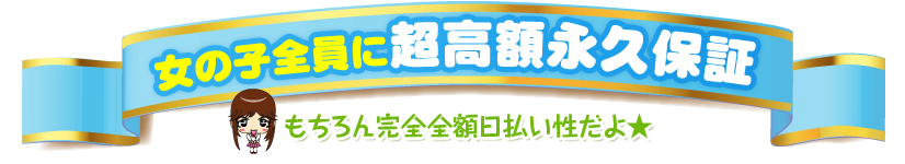 女の子全員に超高額永久保障 もちろん完全全額日払い制だよ。