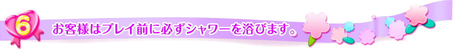 
お客様はプレイ前に必ずシャワーを浴びます